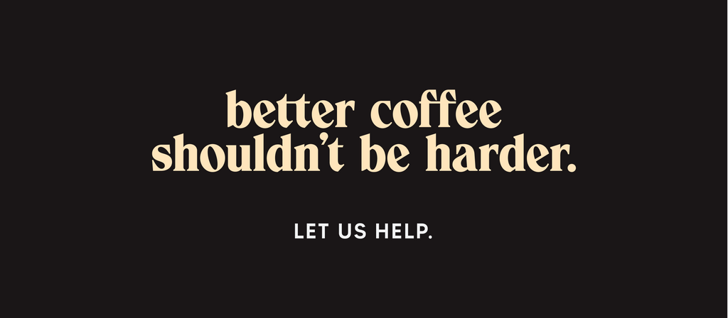 better coffee shouldn't be harder.