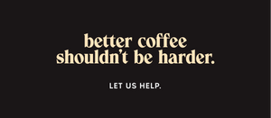 better coffee shouldn't be harder.